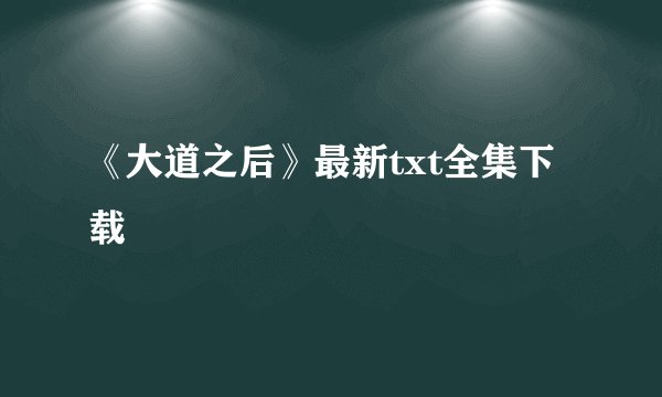 《大道之后》最新txt全集下载