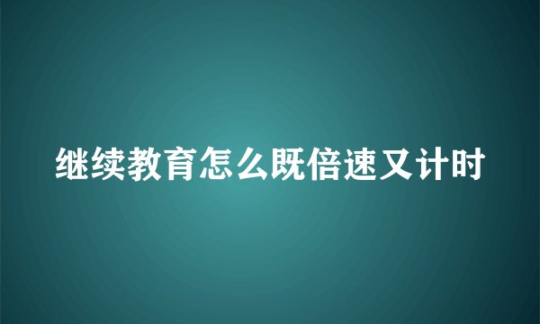 继续教育怎么既倍速又计时