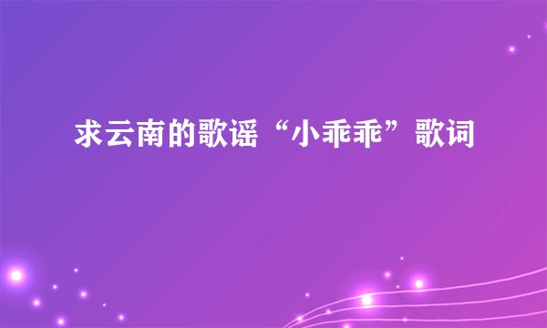 求云南的歌谣“小乖乖”歌词
