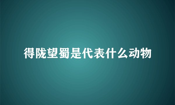 得陇望蜀是代表什么动物