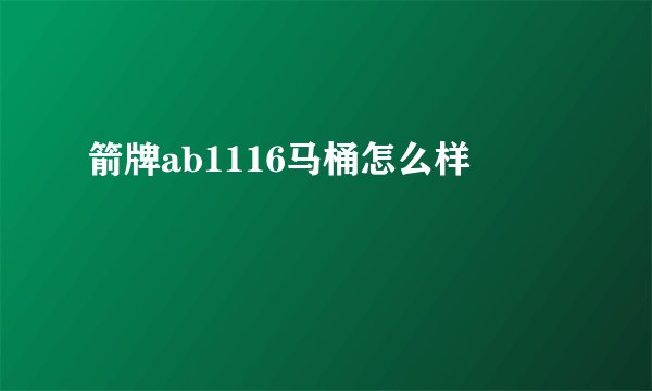箭牌ab1116马桶怎么样