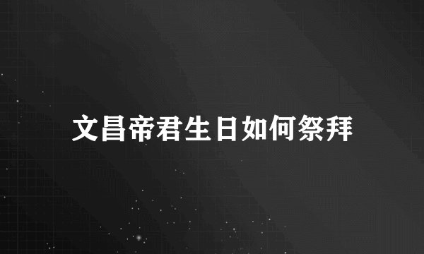 文昌帝君生日如何祭拜