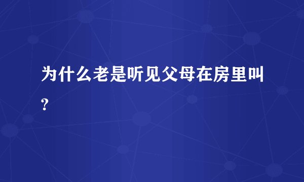 为什么老是听见父母在房里叫?