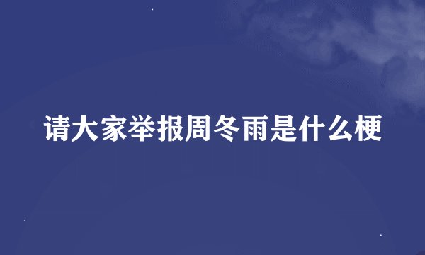 请大家举报周冬雨是什么梗