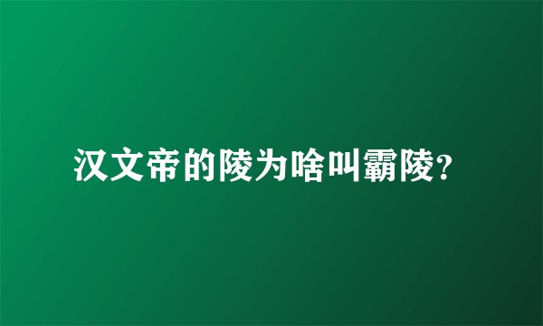 汉文帝的陵为啥叫霸陵？