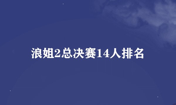 浪姐2总决赛14人排名