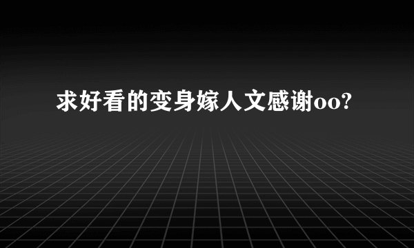 求好看的变身嫁人文感谢oo?