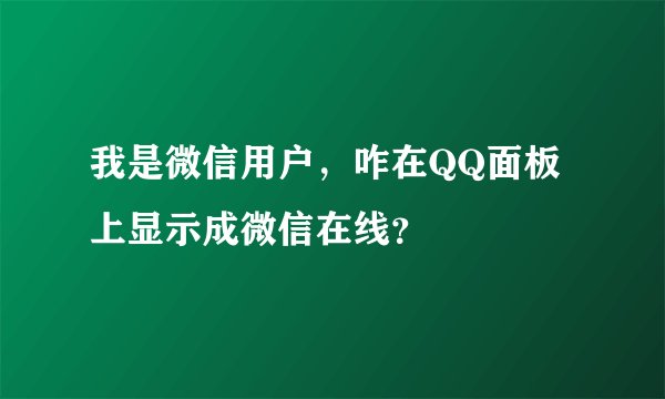 我是微信用户，咋在QQ面板上显示成微信在线？