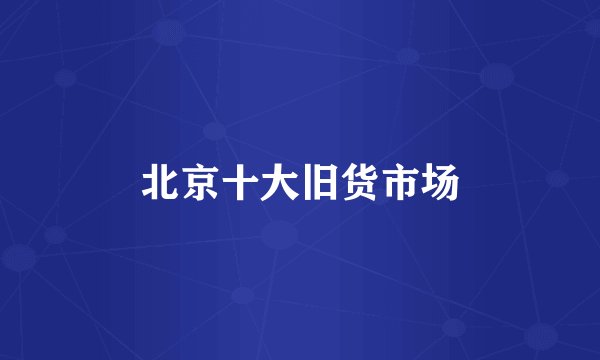 北京十大旧货市场