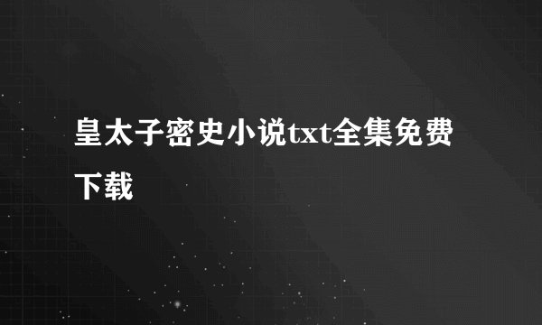 皇太子密史小说txt全集免费下载