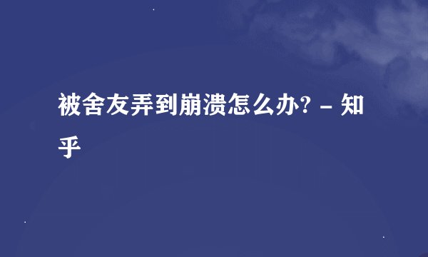 被舍友弄到崩溃怎么办? - 知乎