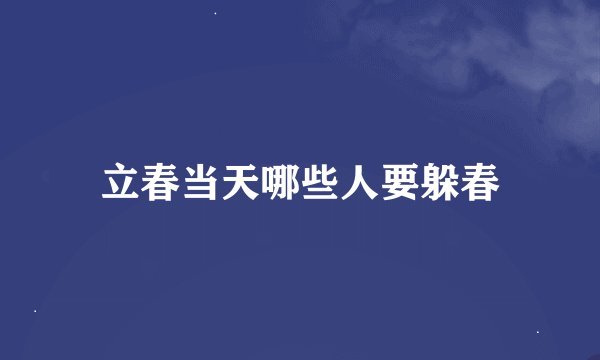 立春当天哪些人要躲春