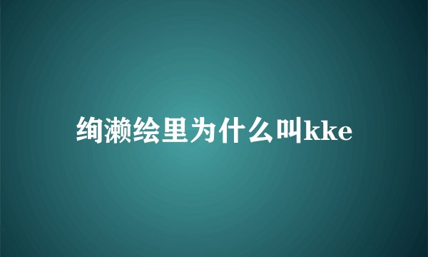 绚濑绘里为什么叫kke
