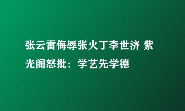张云雷侮辱张火丁李世济 紫光阁怒批：学艺先学德