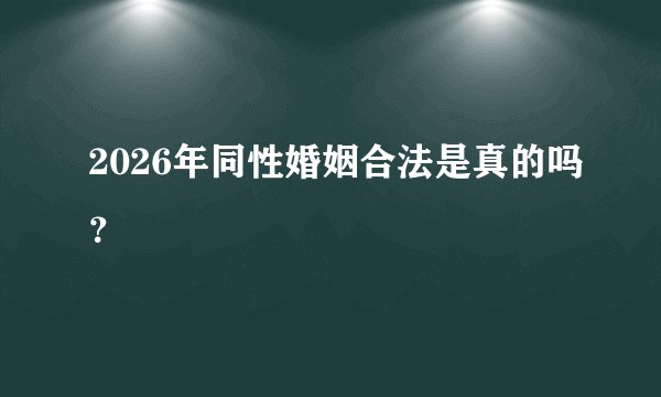 2026年同性婚姻合法是真的吗？
