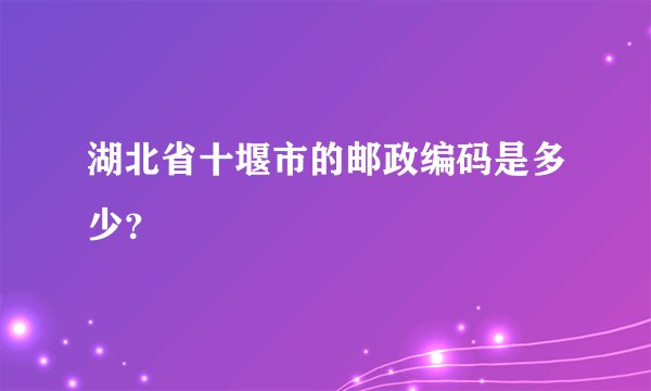 湖北省十堰市的邮政编码是多少？