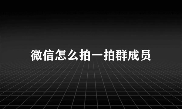 微信怎么拍一拍群成员
