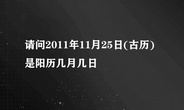 请问2011年11月25日(古历)是阳历几月几日