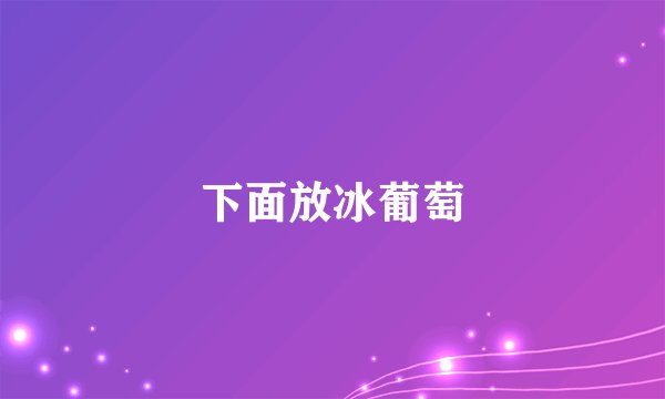 下面放冰葡萄