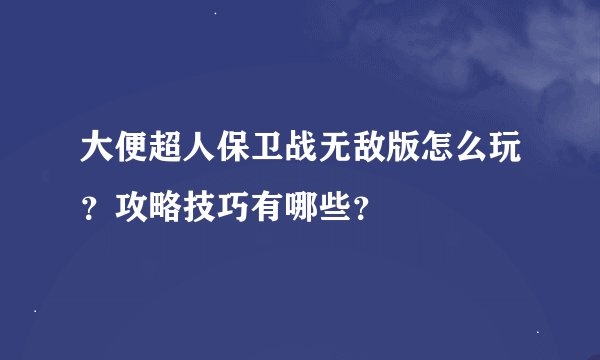 大便超人保卫战无敌版怎么玩？攻略技巧有哪些？