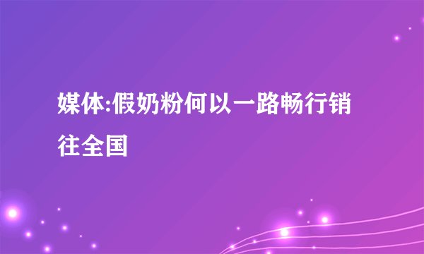 媒体:假奶粉何以一路畅行销往全国