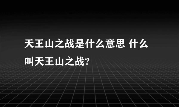 天王山之战是什么意思 什么叫天王山之战?
