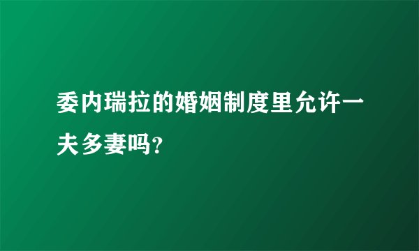 委内瑞拉的婚姻制度里允许一夫多妻吗？