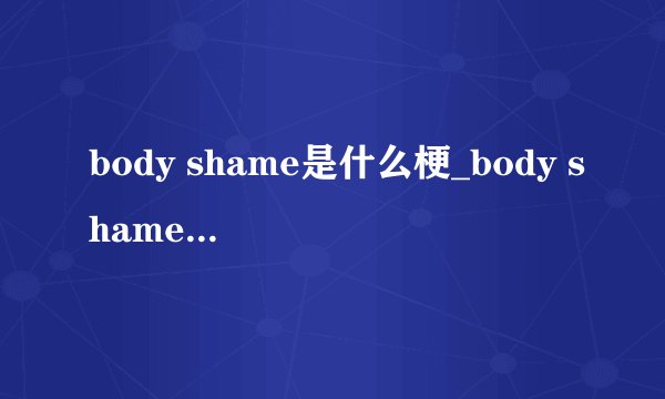 body shame是什么梗_body shame梗的意思介绍