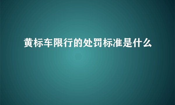 黄标车限行的处罚标准是什么