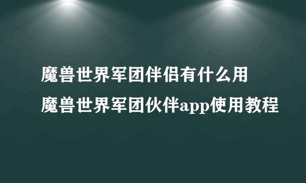 魔兽世界军团伴侣有什么用 魔兽世界军团伙伴app使用教程