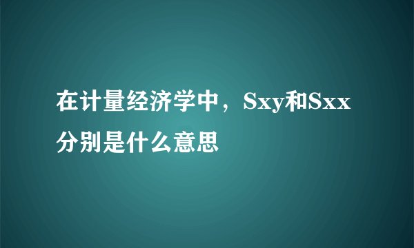 在计量经济学中，Sxy和Sxx分别是什么意思