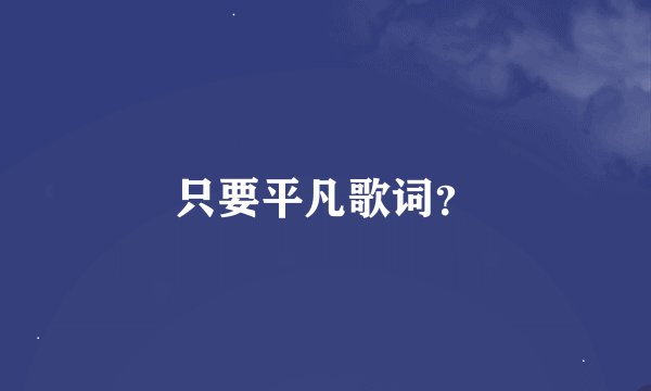 只要平凡歌词？