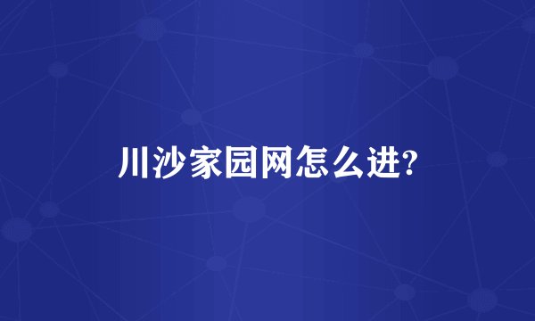 川沙家园网怎么进?