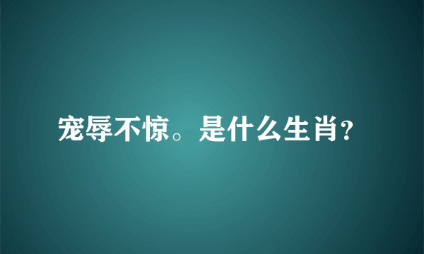 宠辱不惊。是什么生肖？