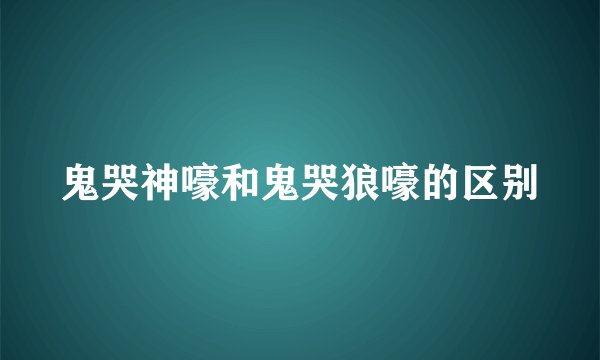鬼哭神嚎和鬼哭狼嚎的区别