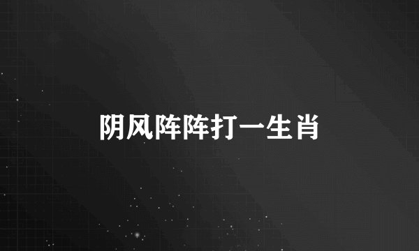 阴风阵阵打一生肖