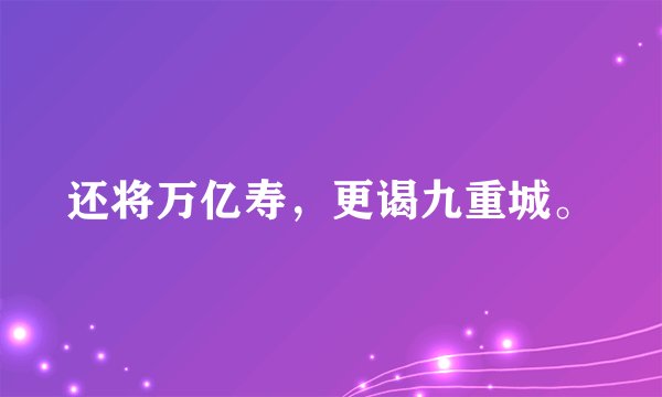 还将万亿寿，更谒九重城。