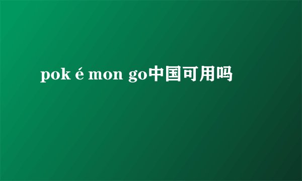 pokémon go中国可用吗