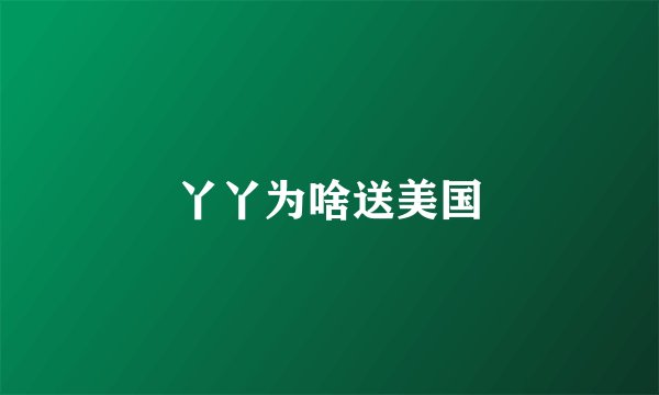 丫丫为啥送美国