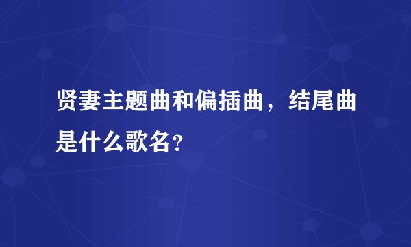 贤妻主题曲和偏插曲，结尾曲是什么歌名？