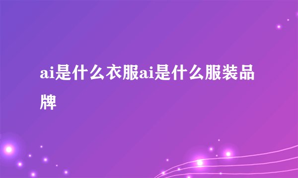ai是什么衣服ai是什么服装品牌