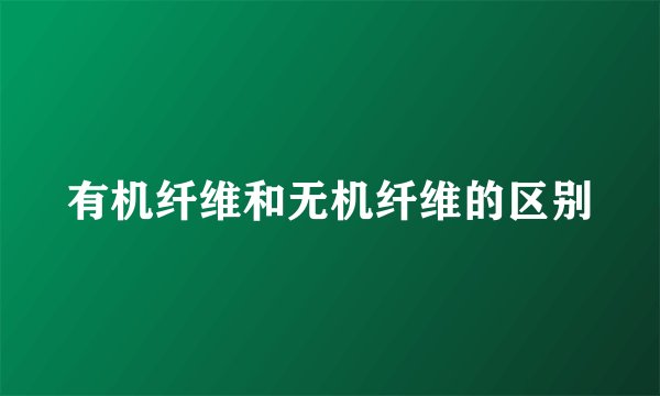 有机纤维和无机纤维的区别