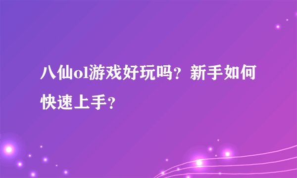 八仙ol游戏好玩吗？新手如何快速上手？