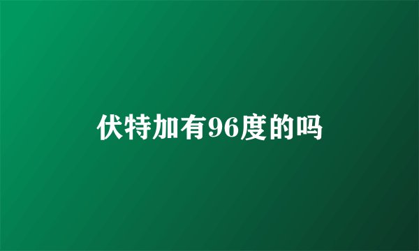 伏特加有96度的吗