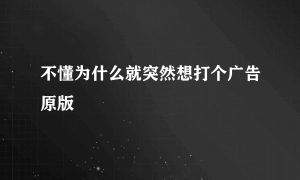不懂为什么就突然想打个广告原版