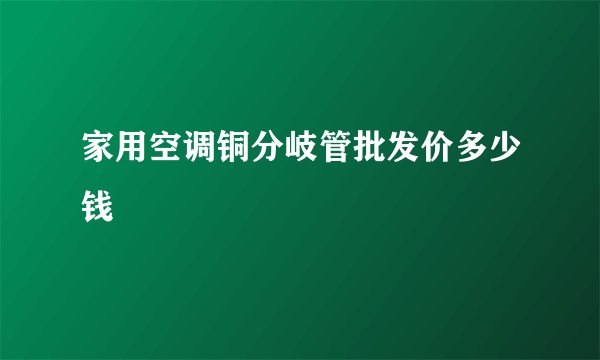 家用空调铜分岐管批发价多少钱