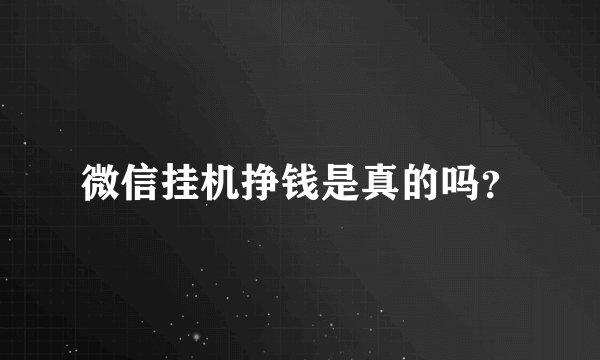 微信挂机挣钱是真的吗？