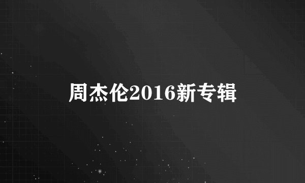 周杰伦2016新专辑
