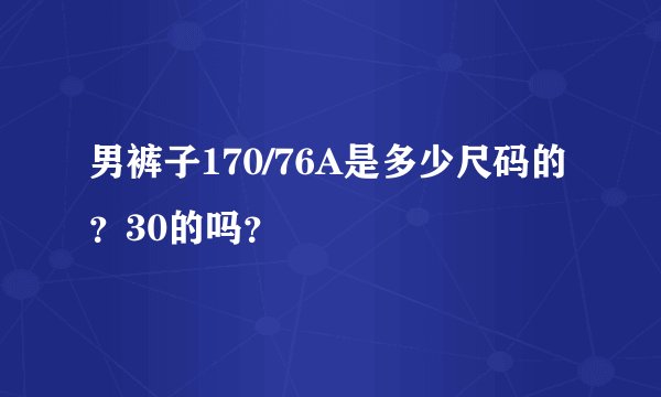 男裤子170/76A是多少尺码的？30的吗？