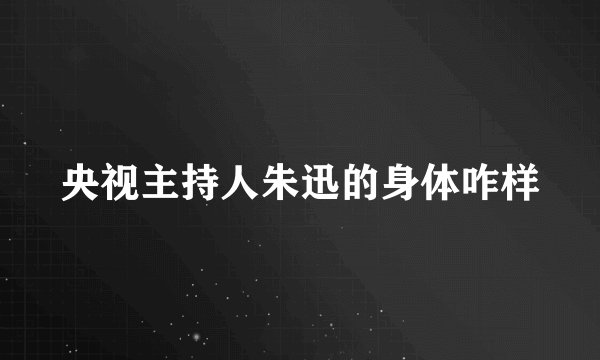 央视主持人朱迅的身体咋样